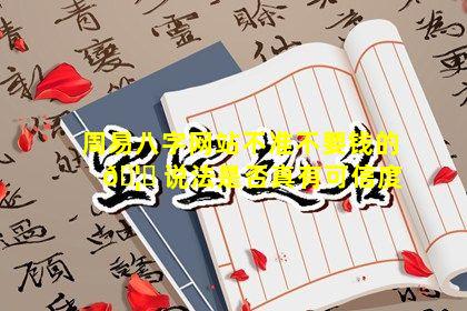 周易八字网站不准不要钱的 🦋 说法是否真有可信度